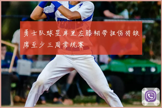 勇士队球星库里左膝韧带扭伤将缺席至少三周常规赛