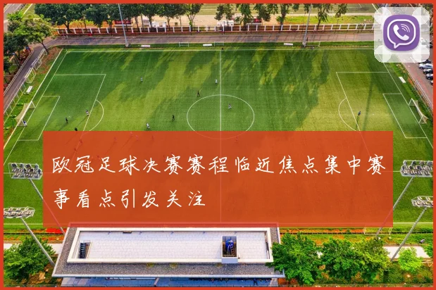 欧冠足球决赛赛程临近焦点集中赛事看点引发关注