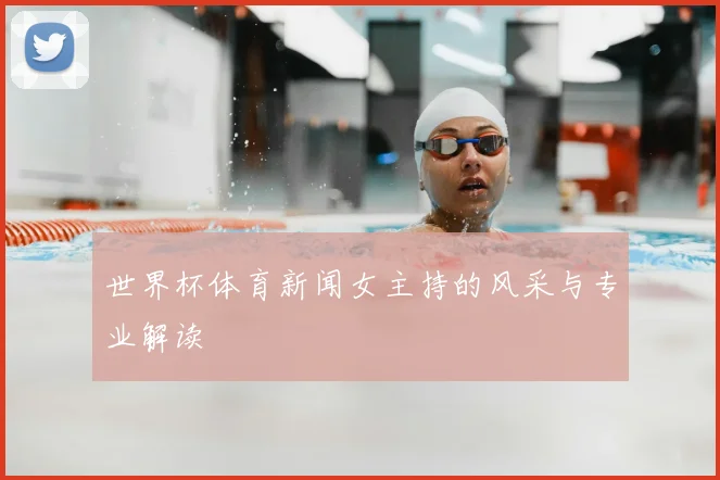 世界杯体育新闻女主持的风采与专业解读