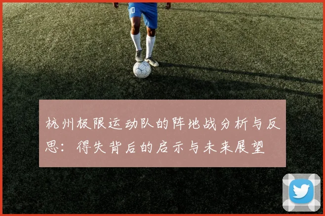杭州极限运动队的阵地战分析与反思：得失背后的启示与未来展望