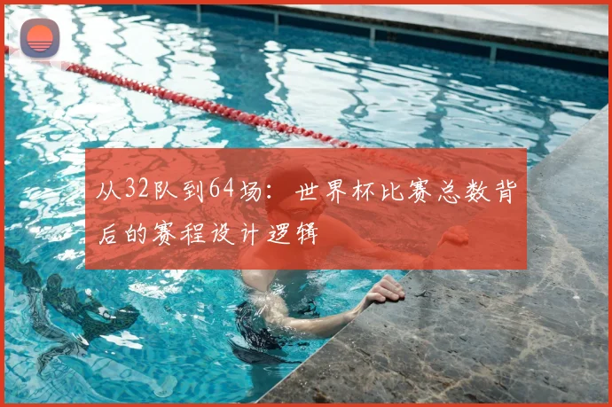 从32队到64场：世界杯比赛总数背后的赛程设计逻辑