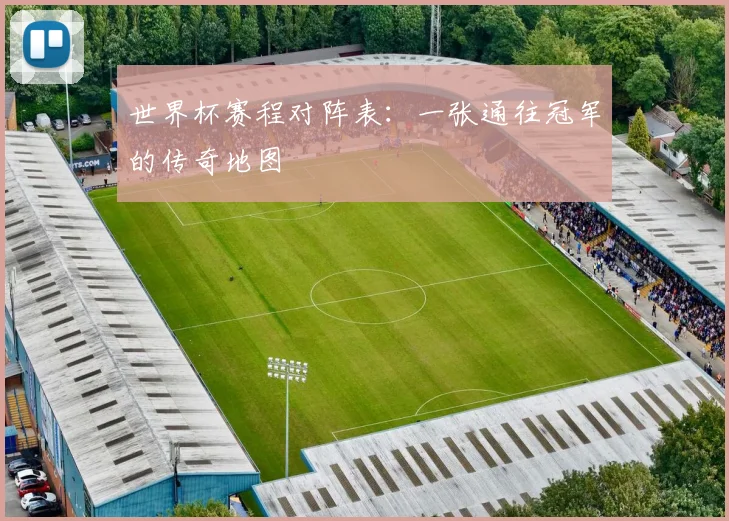 世界杯赛程对阵表：一张通往冠军的传奇地图