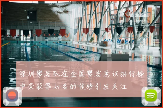 深圳攀岩队在全国攀岩意识排行榜中荣获第七名的佳绩引发关注