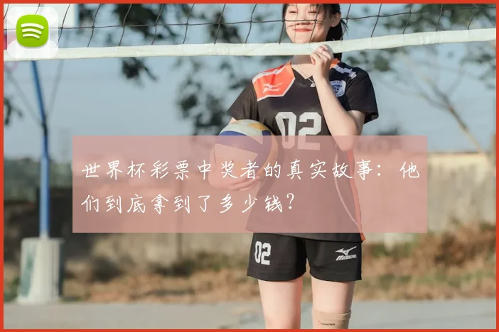 世界杯彩票中奖者的真实故事：他们到底拿到了多少钱？
