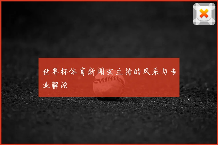 世界杯体育新闻女主持的风采与专业解读