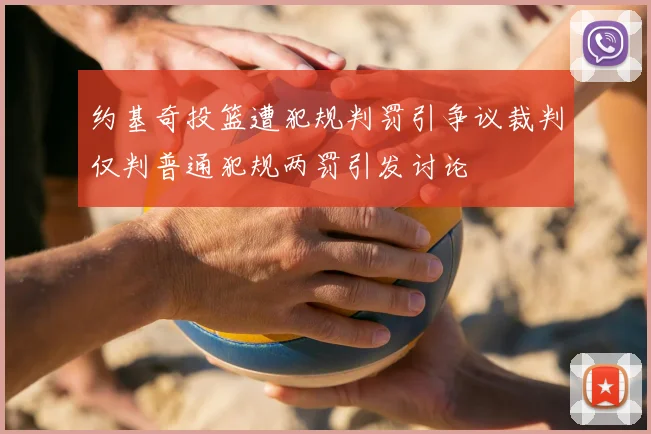 约基奇投篮遭犯规判罚引争议裁判仅判普通犯规两罚引发讨论