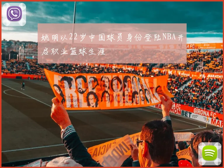 姚明以22岁中国球员身份登陆NBA开启职业篮球生涯
