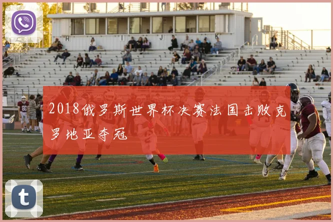 2018俄罗斯世界杯决赛法国击败克罗地亚夺冠