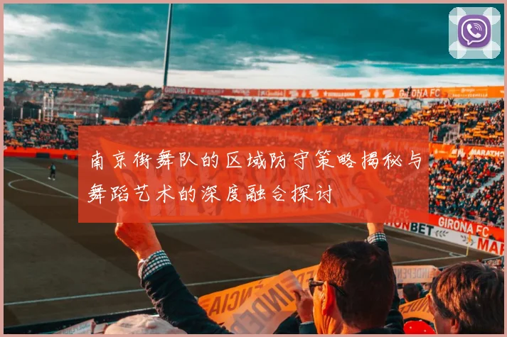 南京街舞队的区域防守策略揭秘与舞蹈艺术的深度融合探讨