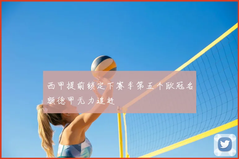 西甲提前锁定下赛季第五个欧冠名额德甲无力追赶