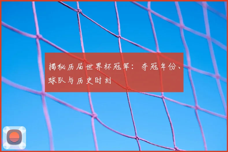 揭秘历届世界杯冠军：夺冠年份、球队与历史时刻