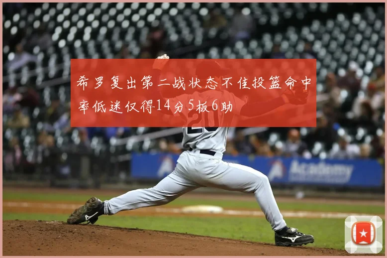 希罗复出第二战状态不佳投篮命中率低迷仅得14分5板6助