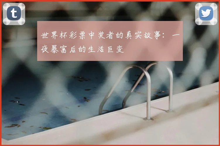 世界杯彩票中奖者的真实故事：一夜暴富后的生活巨变