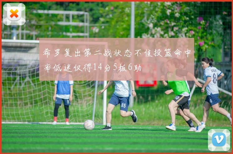 希罗复出第二战状态不佳投篮命中率低迷仅得14分5板6助