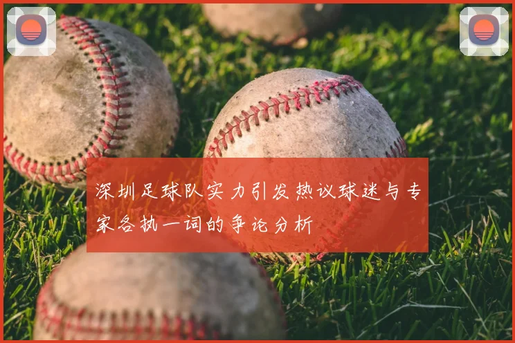 深圳足球队实力引发热议球迷与专家各执一词的争论分析