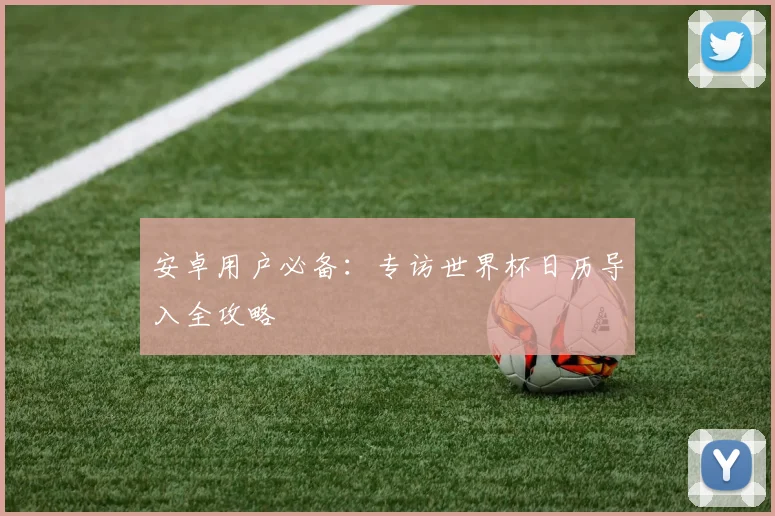 安卓用户必备:专访世界杯日历导入全攻略