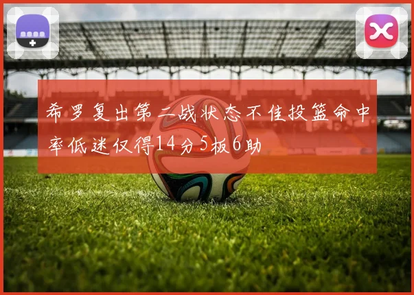 希罗复出第二战状态不佳投篮命中率低迷仅得14分5板6助