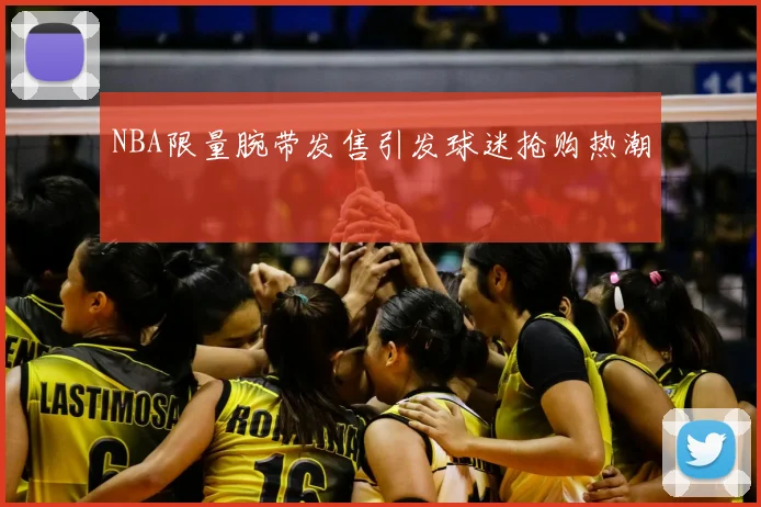 NBA限量腕带发售引发球迷抢购热潮