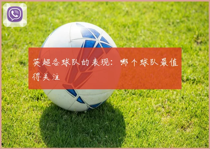 英超各球队的表现：哪个球队最值得关注