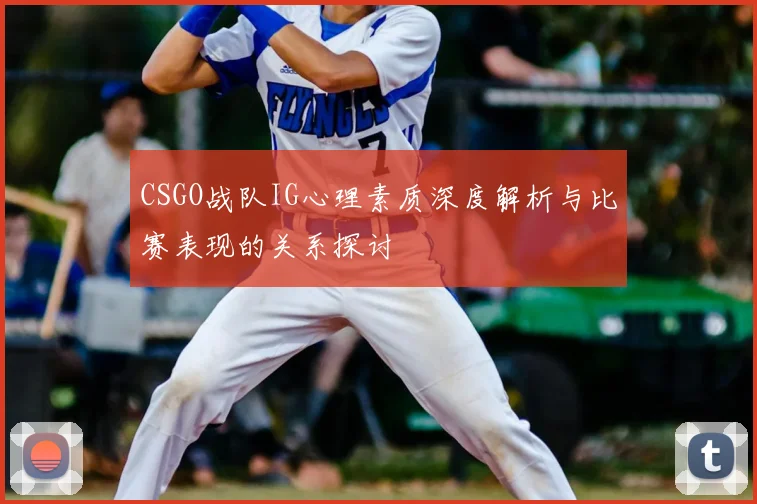 CSGO战队IG心理素质深度解析与比赛表现的关系探讨