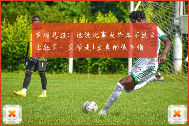 多特总监：这场比赛或许本不该分出胜负，没带走1分真的很可惜