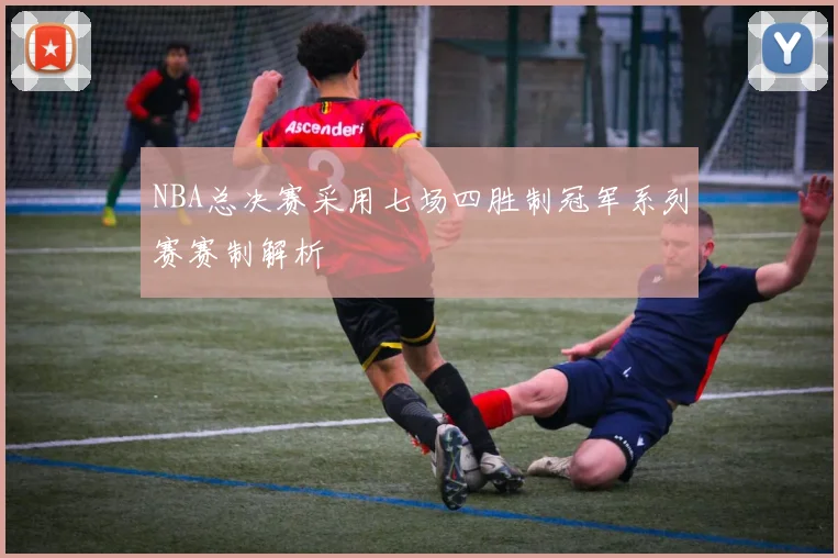 NBA总决赛采用七场四胜制冠军系列赛赛制解析