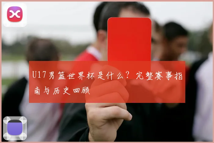 U17男篮世界杯是什么？完整赛事指南与历史回顾