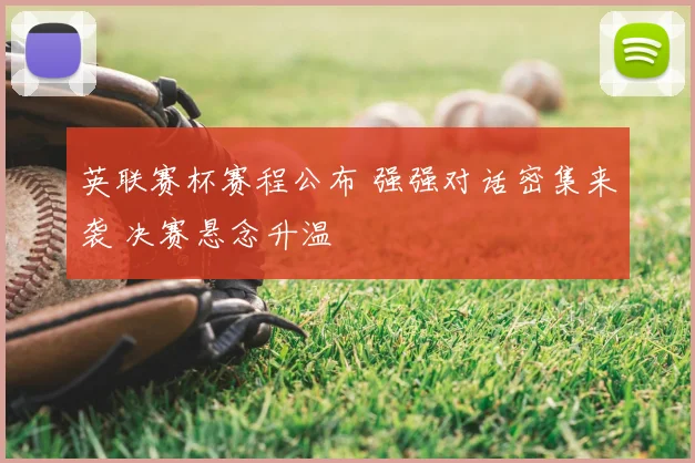 英联赛杯赛程公布 强强对话密集来袭 决赛悬念升温