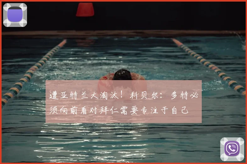 遭亚特兰大淘汰！科贝尔：多特必须向前看对拜仁需要专注于自己