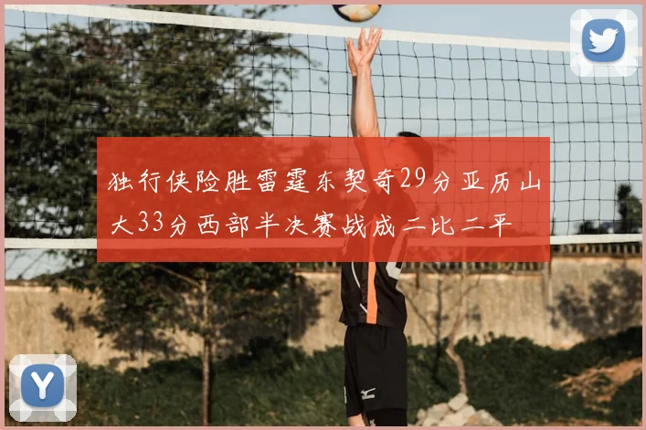 独行侠险胜雷霆东契奇29分亚历山大33分西部半决赛战成二比二平