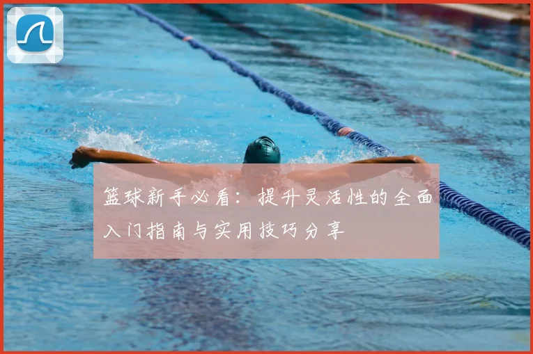 篮球新手必看：提升灵活性的全面入门指南与实用技巧分享