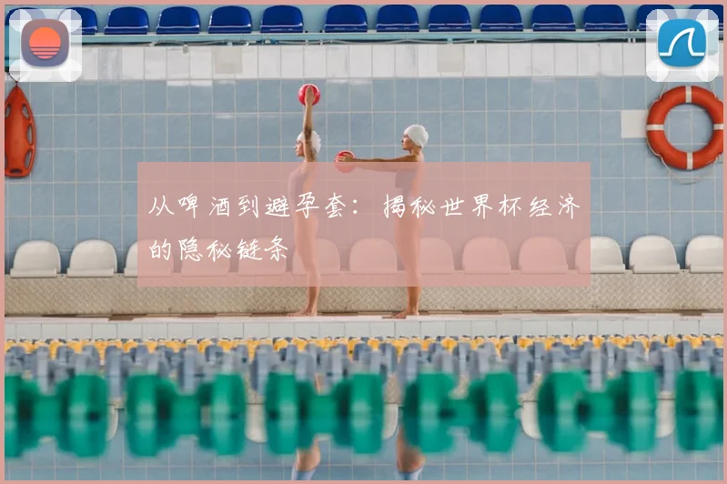 从啤酒到避孕套:揭秘世界杯经济的隐秘链条