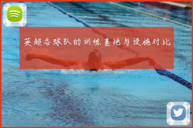 英超各球队的训练基地与设施对比