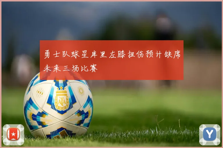 勇士队球星库里左膝扭伤预计缺席未来三场比赛