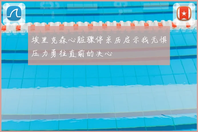 埃里克森心脏骤停亲历启示我无惧压力勇往直前的决心