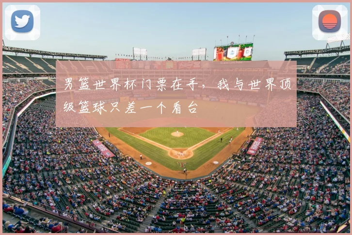 男篮世界杯门票在手,我与世界顶级篮球只差一个看台
