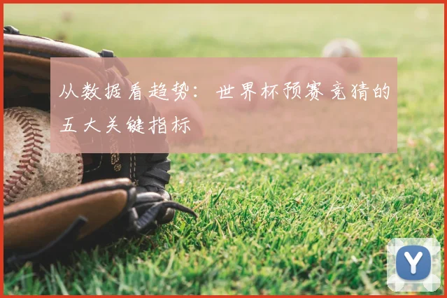 从数据看趋势：世界杯预赛竞猜的五大关键指标