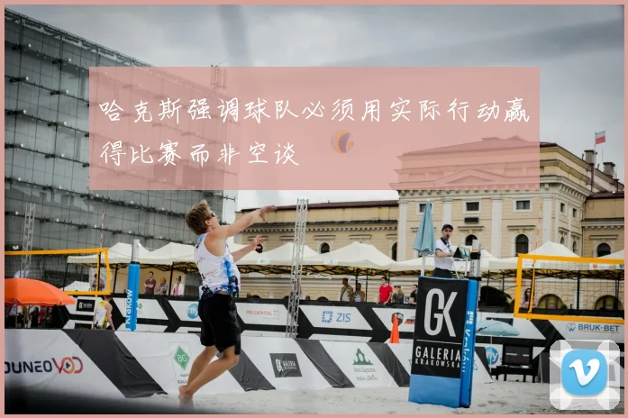 哈克斯强调球队必须用实际行动赢得比赛而非空谈