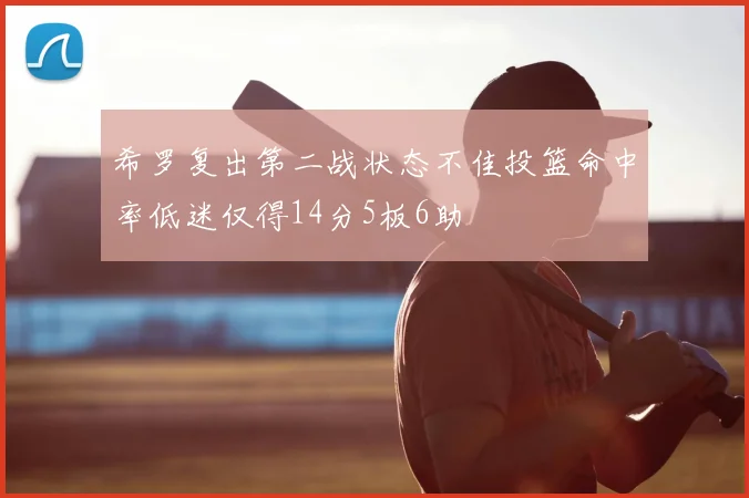 希罗复出第二战状态不佳投篮命中率低迷仅得14分5板6助