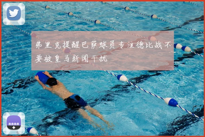 弗里克提醒巴萨球员专注德比战不要被皇马新闻干扰