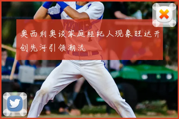 奥西利奥谈家庭经纪人现象旺达开创先河引领潮流