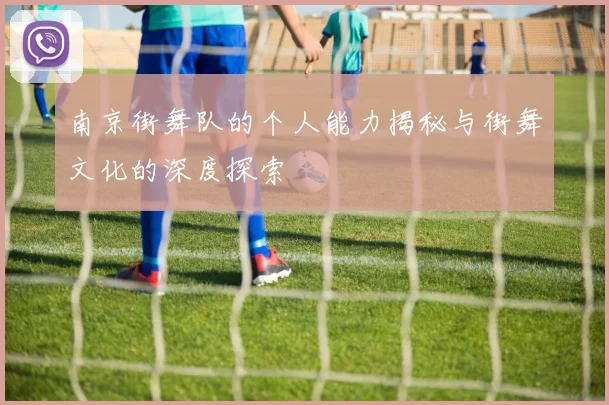 南京街舞队的个人能力揭秘与街舞文化的深度探索
