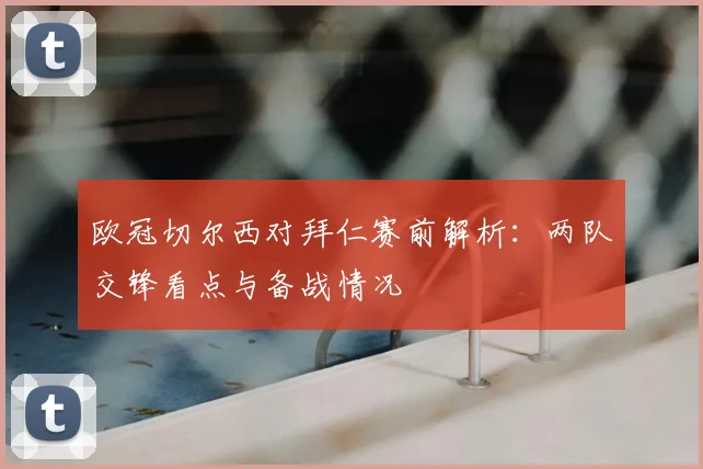 欧冠切尔西对拜仁赛前解析：两队交锋看点与备战情况