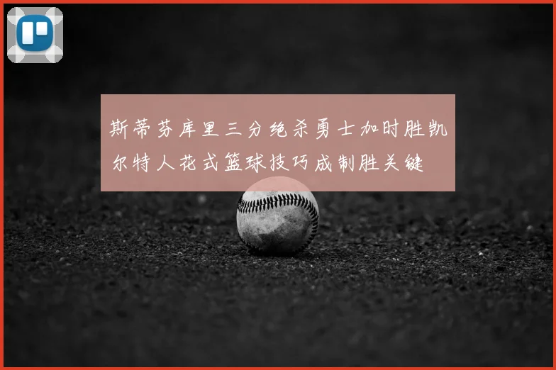 斯蒂芬库里三分绝杀勇士加时胜凯尔特人花式篮球技巧成制胜关键