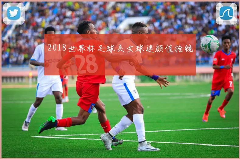 2018世界杯足球美女球迷颜值抢镜