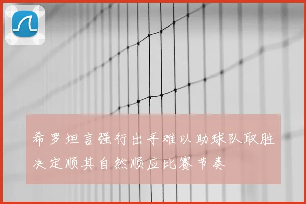 希罗坦言强行出手难以助球队取胜决定顺其自然顺应比赛节奏