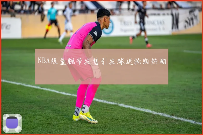 NBA限量腕带发售引发球迷抢购热潮