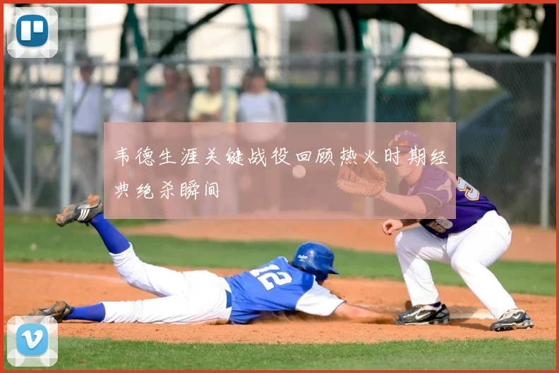 韦德生涯关键战役回顾热火时期经典绝杀瞬间