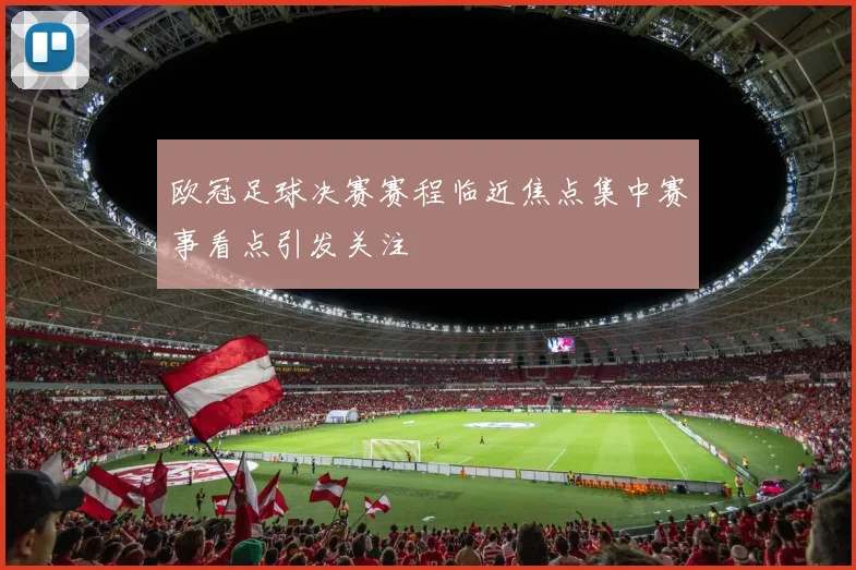 欧冠足球决赛赛程临近焦点集中赛事看点引发关注
