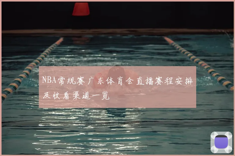 NBA常规赛广东体育会直播赛程安排及收看渠道一览